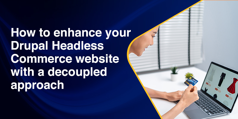 How to enhance your Drupal Headless Commerce website with a decoupled approach How to enhance your Drupal Headless Commerce website with a decoupled approach