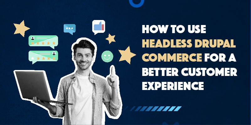 How to use Headless Drupal Commerce for a better customer experience How to use Headless Drupal Commerce for a better customer experience